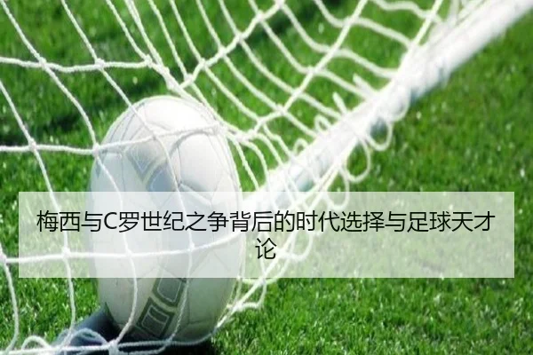 梅西与C罗世纪之争背后的时代选择与足球天才论